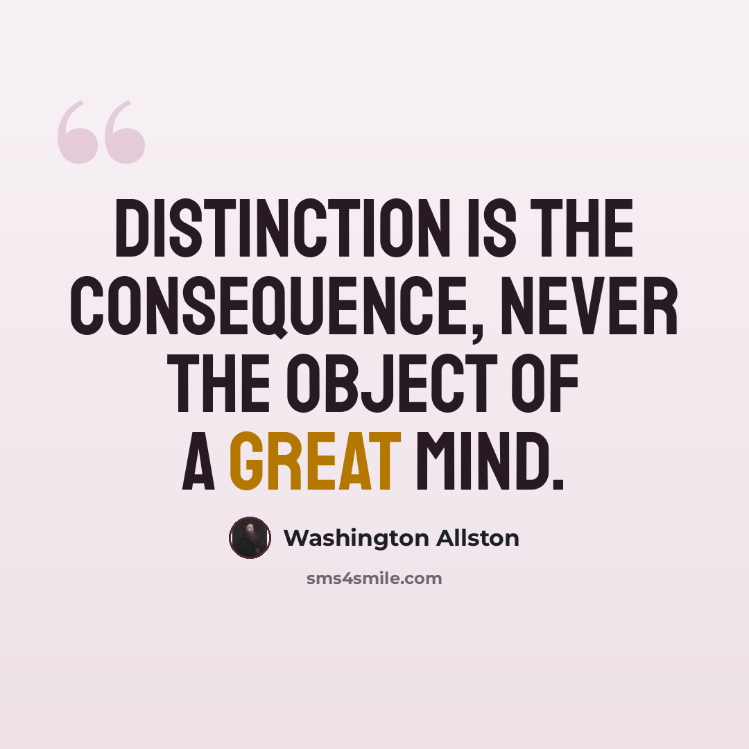 “Distinction is the consequence, never the object of a great mind.” quote by Washington Allston