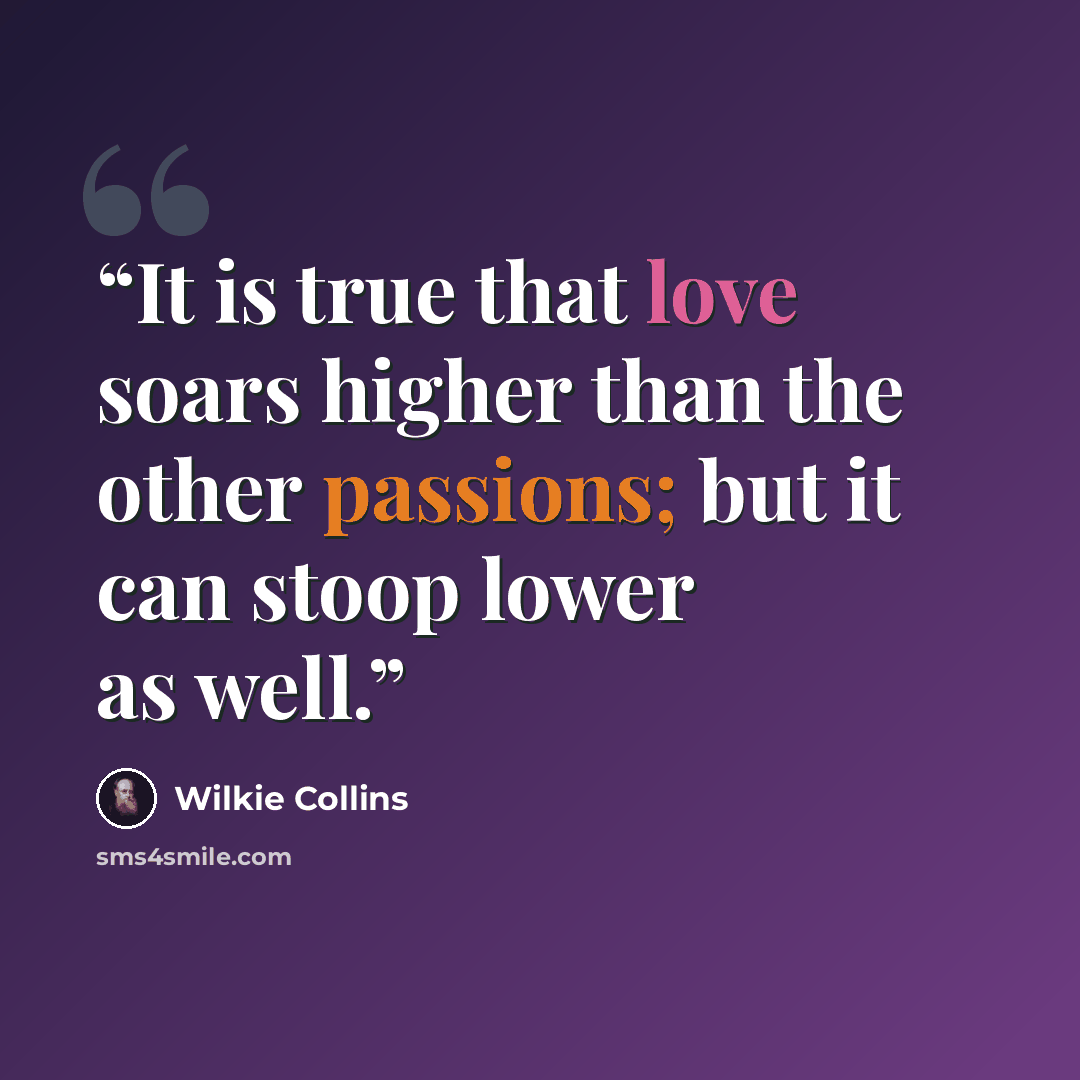 “It is true that love soars higher than the other passions; but it can stoop lower as well.” quote by Wilkie Collins