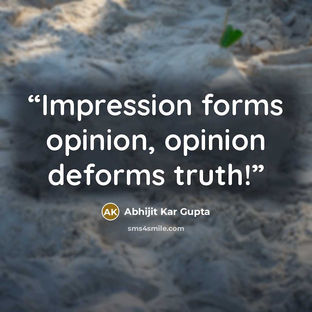 “Impression forms opinion, opinion deforms truth!” quote by Abhijit Kar Gupta