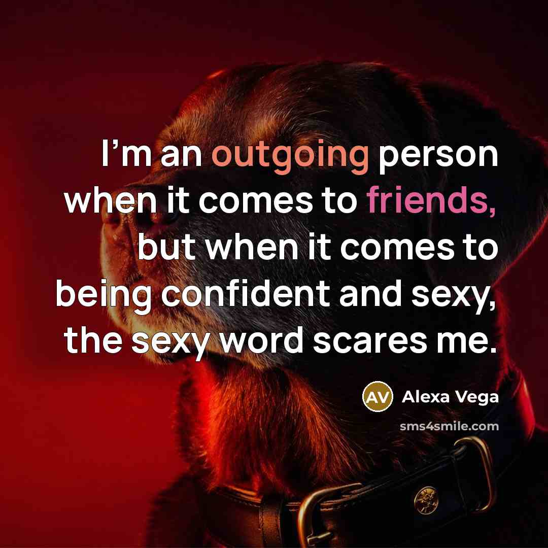 “I'm an outgoing person when it comes to friends, but when it comes to being confident and sexy, the sexy word scares me.” quote by Alexa Vega