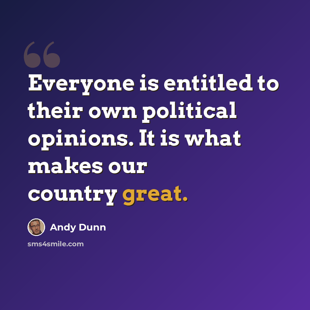 “Everyone is entitled to their own political opinions. It is what makes our country great.” quote by Andy Dunn