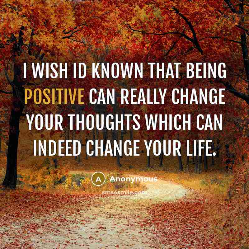 “I wish Id known that being positive can really change your thoughts which can indeed change your life.” quote by Anonymous
