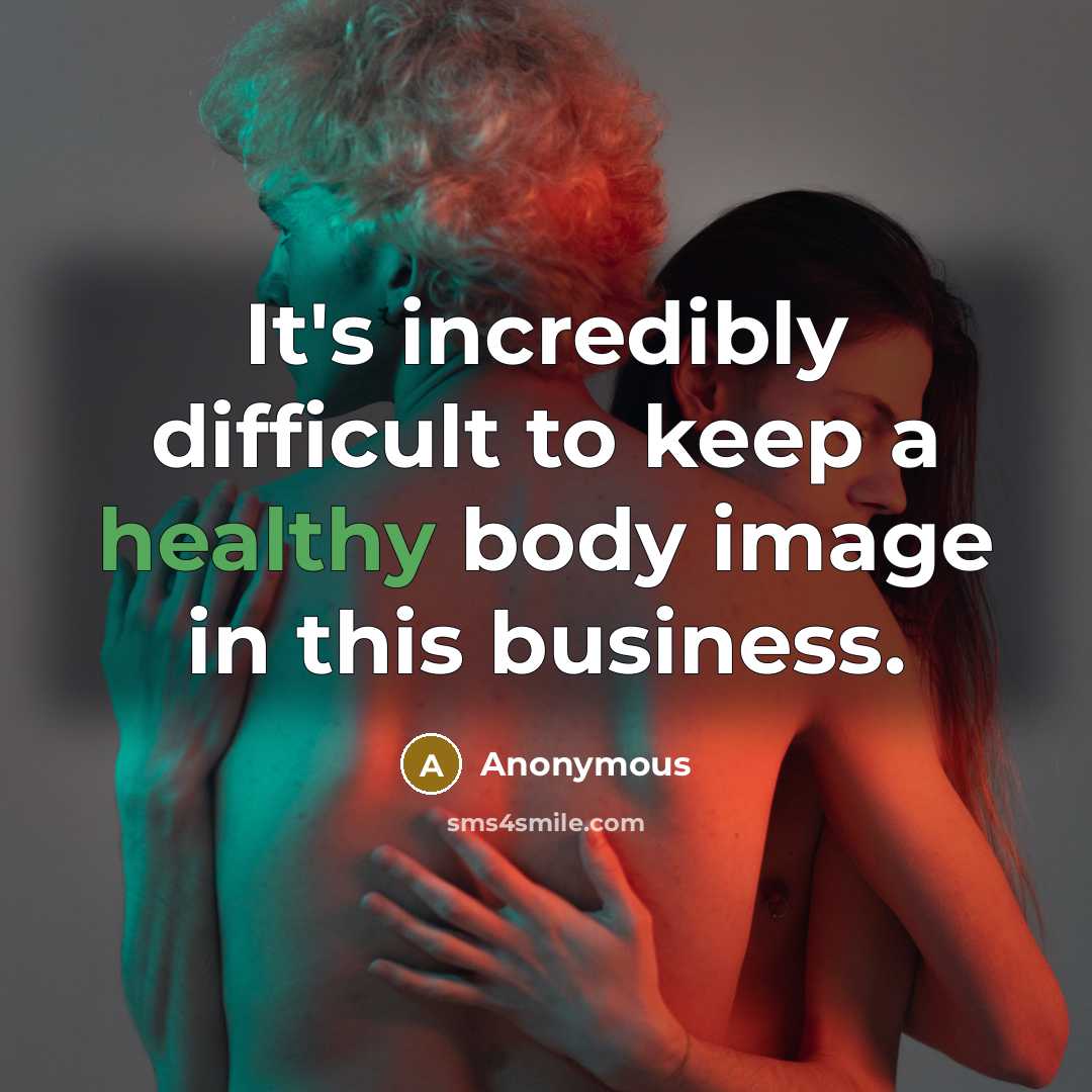 “It's incredibly difficult to keep a healthy body image in this business.” quote by Anonymous