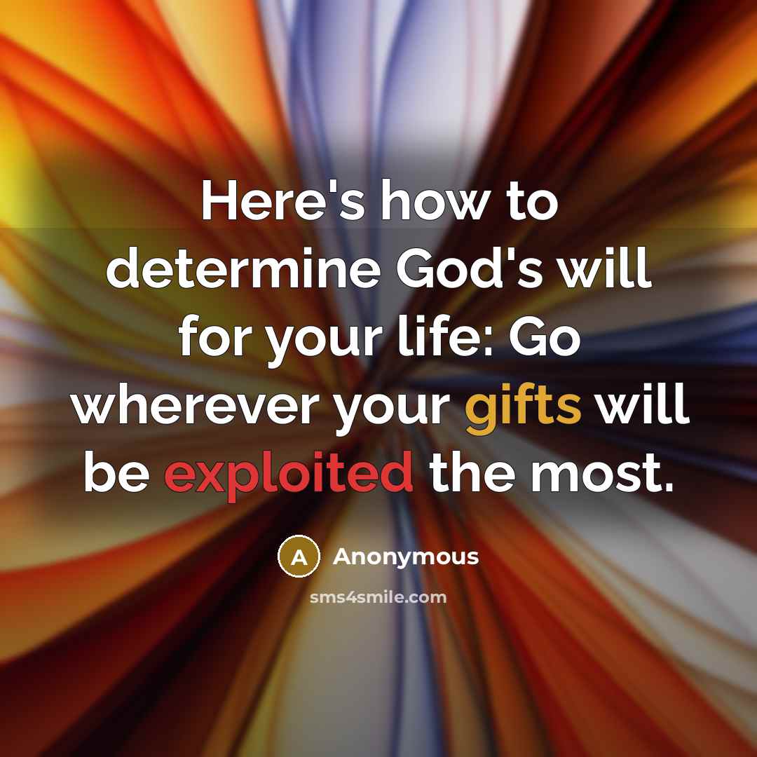 “Here's how to determine God's will for your life: Go wherever your gifts will be exploited the most.” quote by Anonymous
