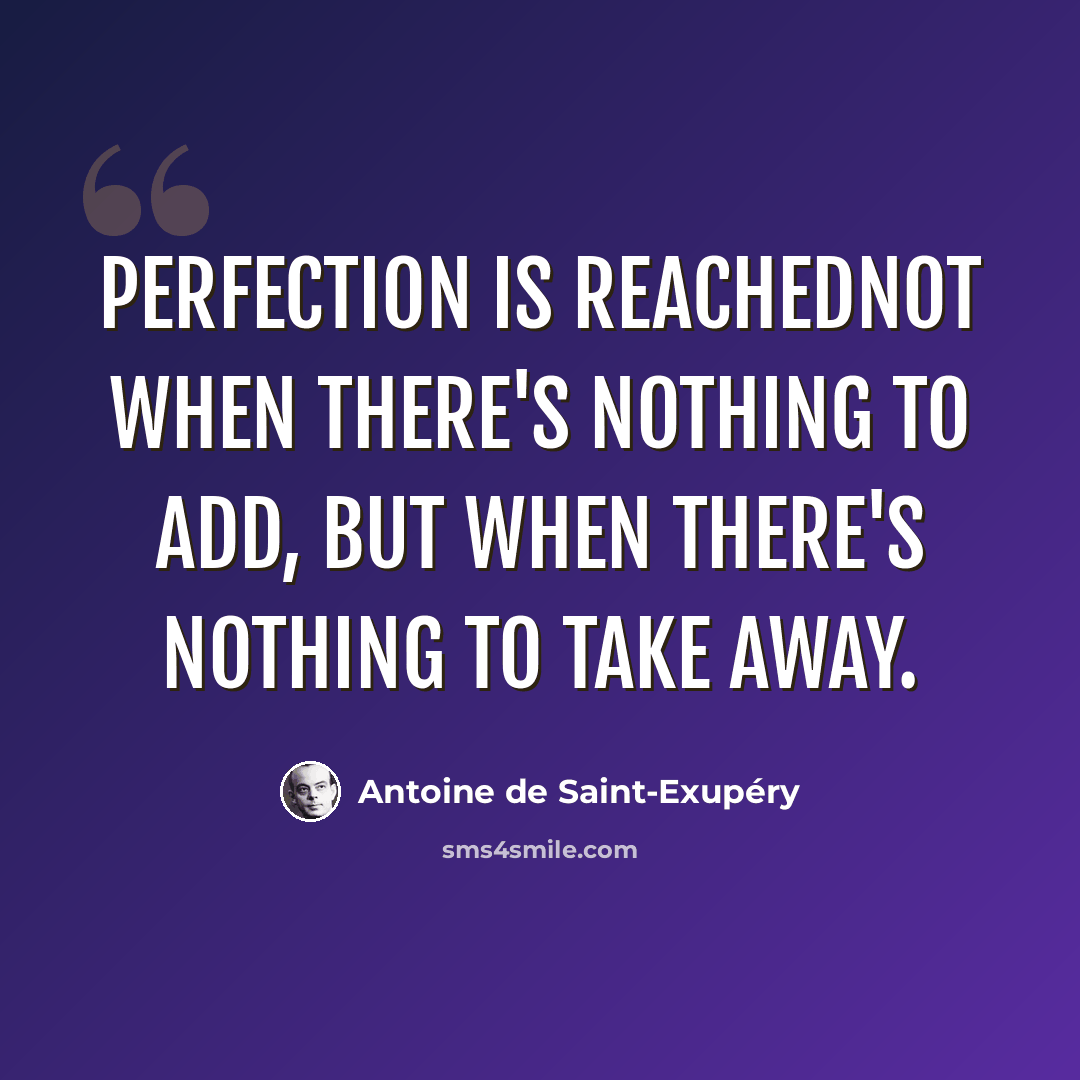 “Perfection is reachednot when there's nothing to add, but when there's nothing to take away.” quote by Antoine de Saint-Exupery