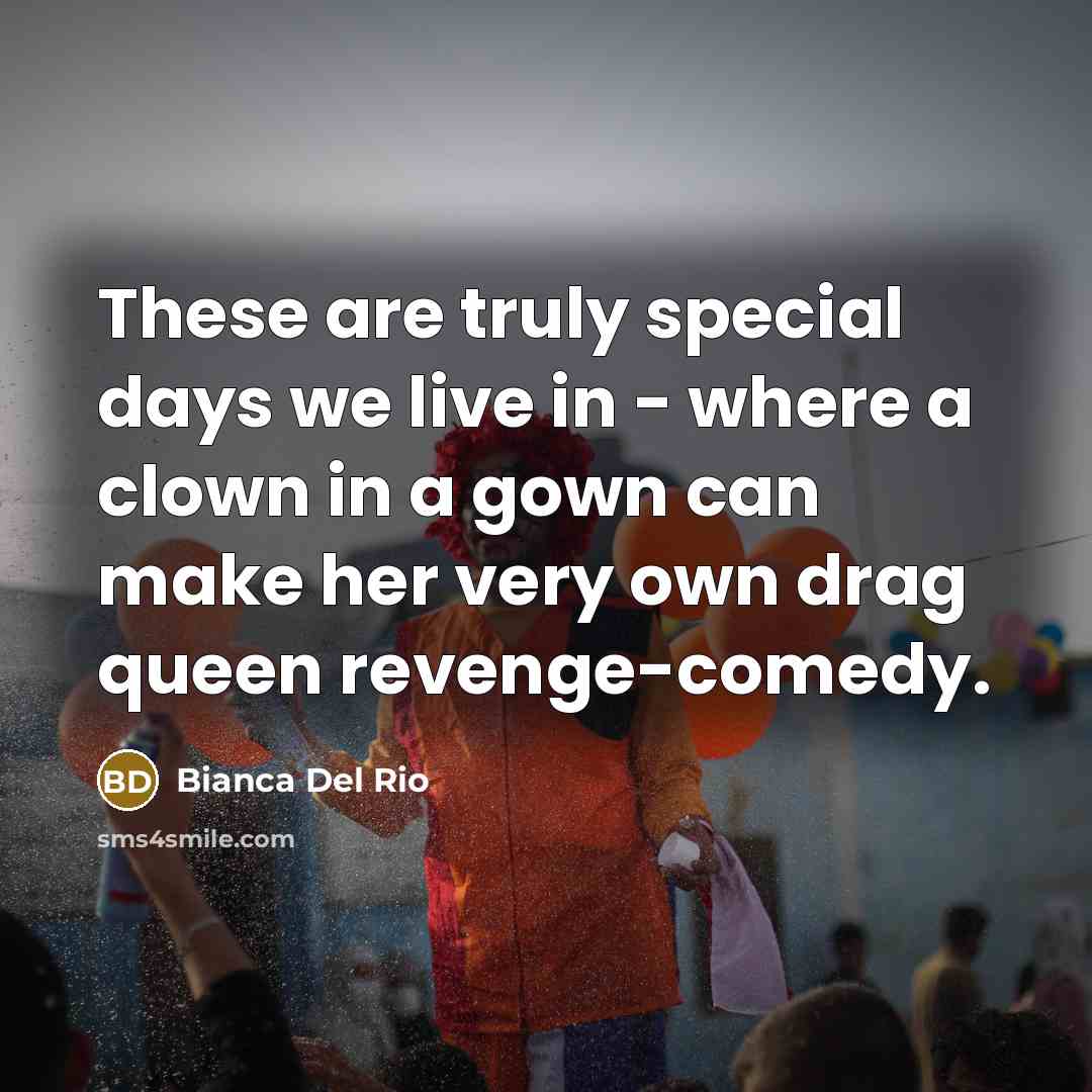“These are truly special days we live in - where a clown in a gown can make her very own drag queen revenge-comedy.” quote by Bianca Del Rio