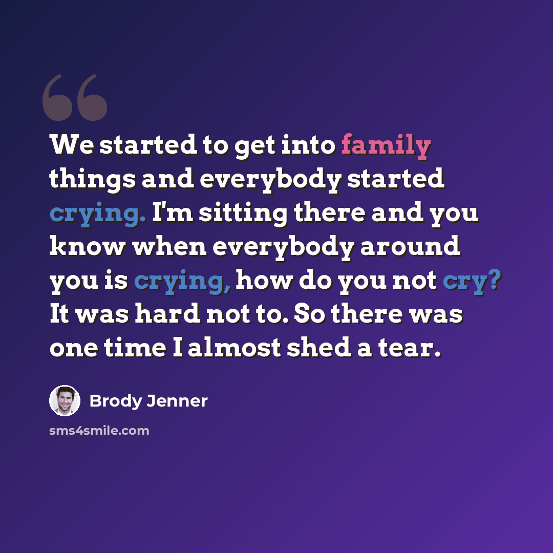 “We started to get into family things and everybody started crying. I'm sitting there and you know when everybody around you is crying, how do you not cry? It was hard not to. So there was one time I almost shed a tear.” quote by Brody Jenner