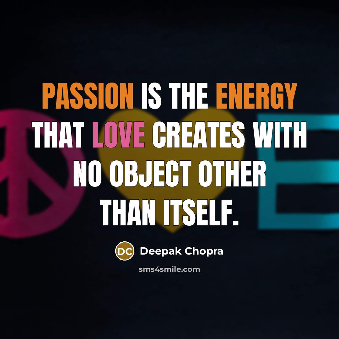 “Passion is the energy that love creates with no object other than itself.” quote by Deepak Chopra