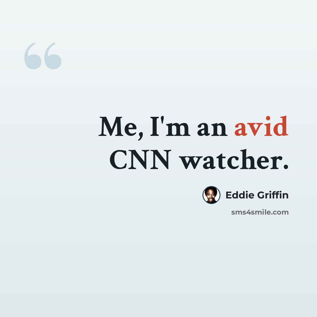 “Me, I'm an avid CNN watcher.” quote by Eddie Griffin