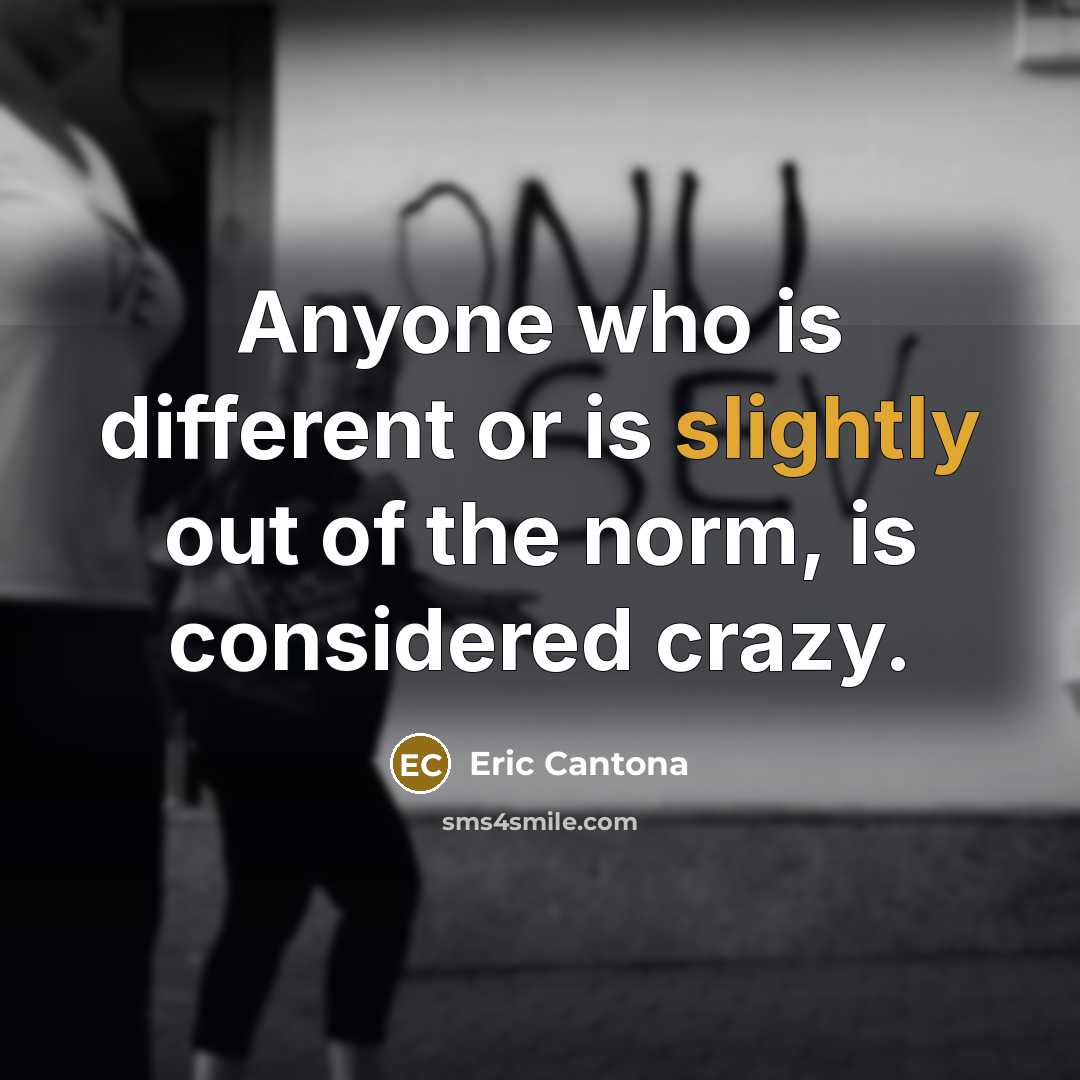 “Anyone who is different or is slightly out of the norm, is considered crazy.” quote by Eric Cantona