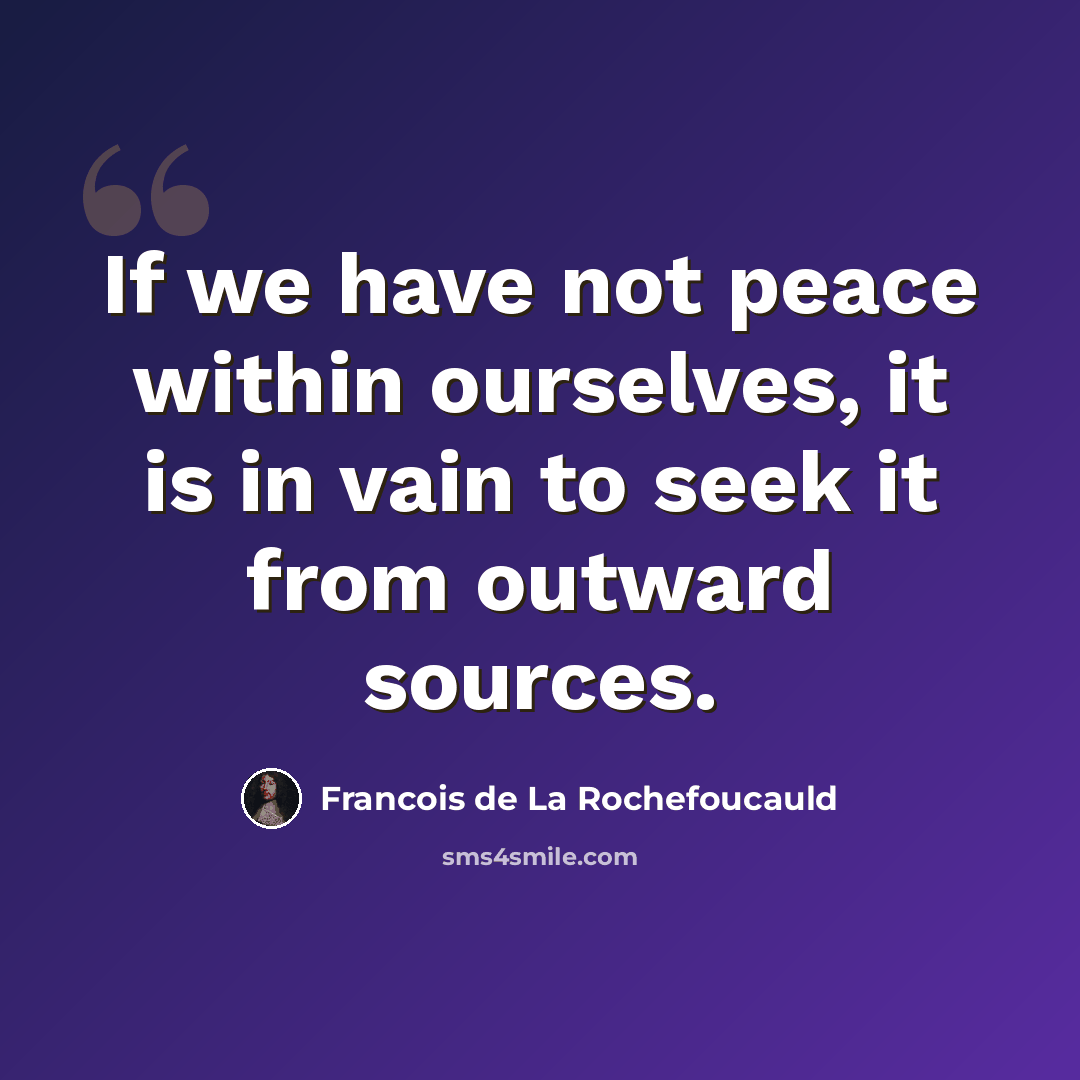 “If we have not peace within ourselves, it is in vain to seek it from outward sources.” quote by Francois de La Rochefoucauld