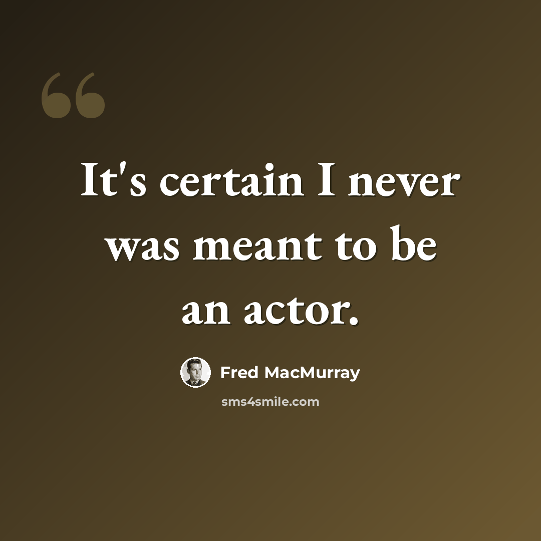 “It's certain I never was meant to be an actor.” quote by Fred MacMurray