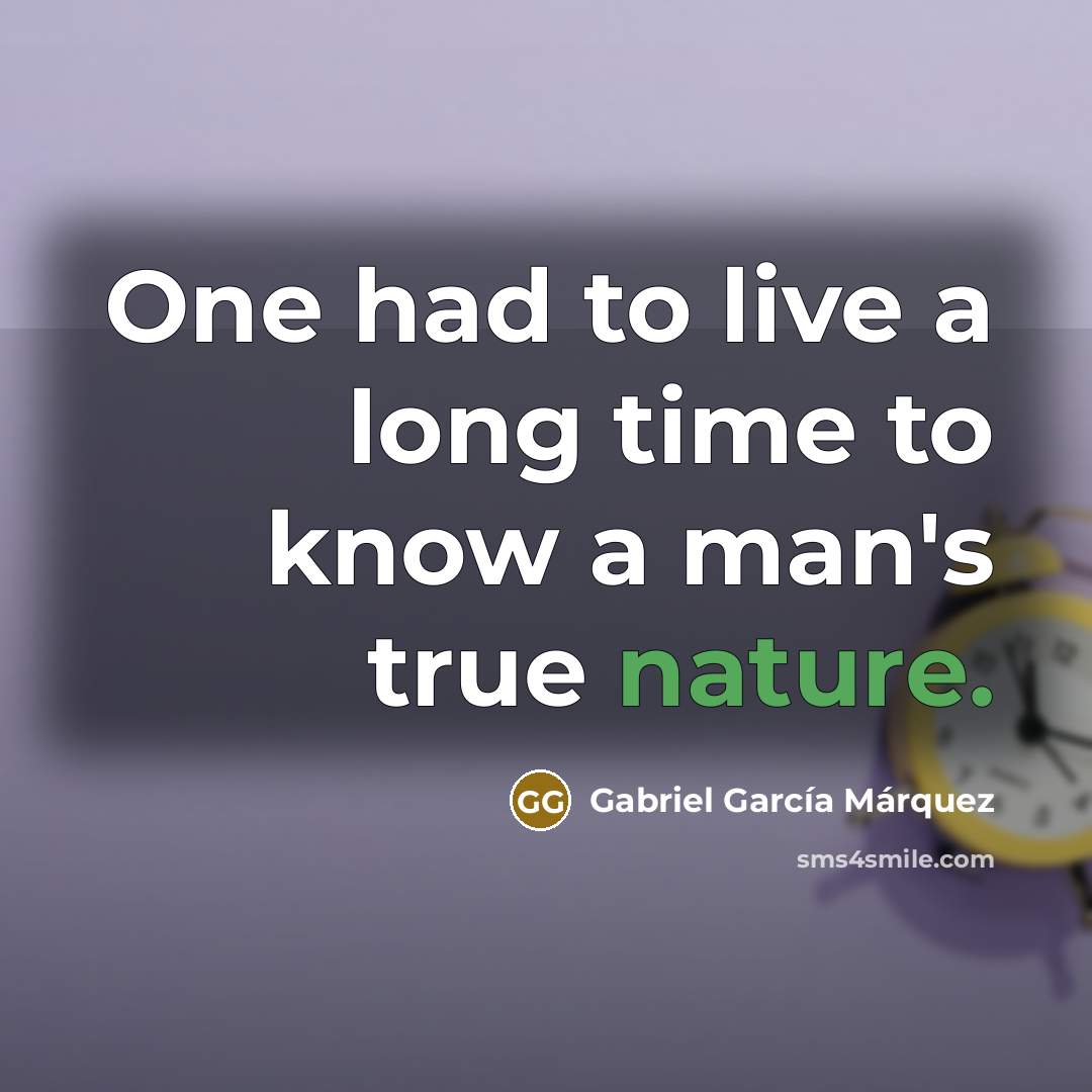 “One had to live a long time to know a man's true nature.” quote by Gabriel Garcia Marquez
