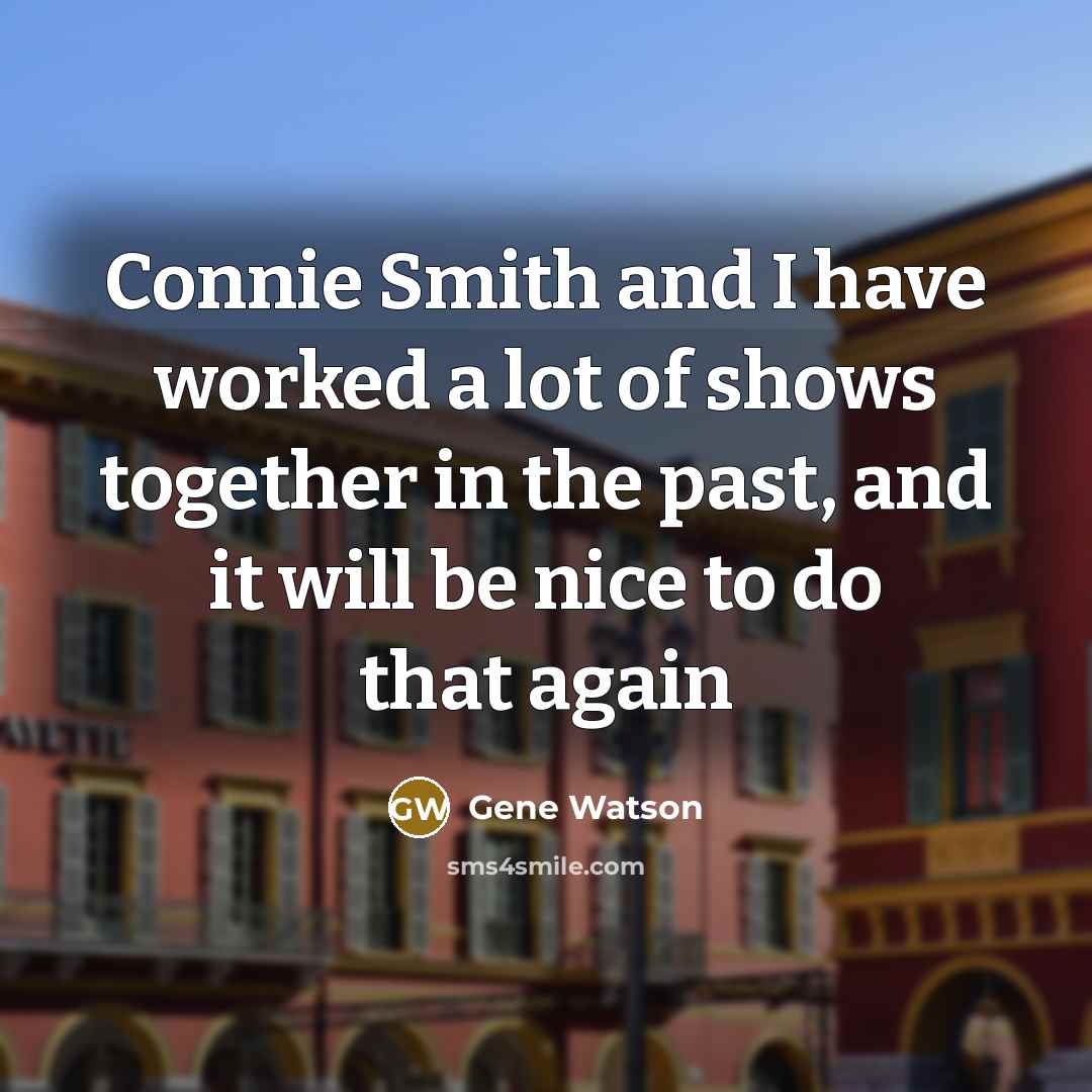 “Connie Smith and I have worked a lot of shows together in the past, and it will be nice to do that again” quote by Gene Watson