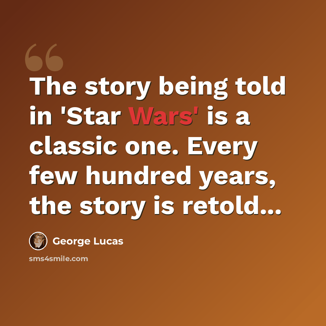“The story being told in 'Star Wars' is a classic one. Every few hundred years, the story is retold...” quote by George Lucas