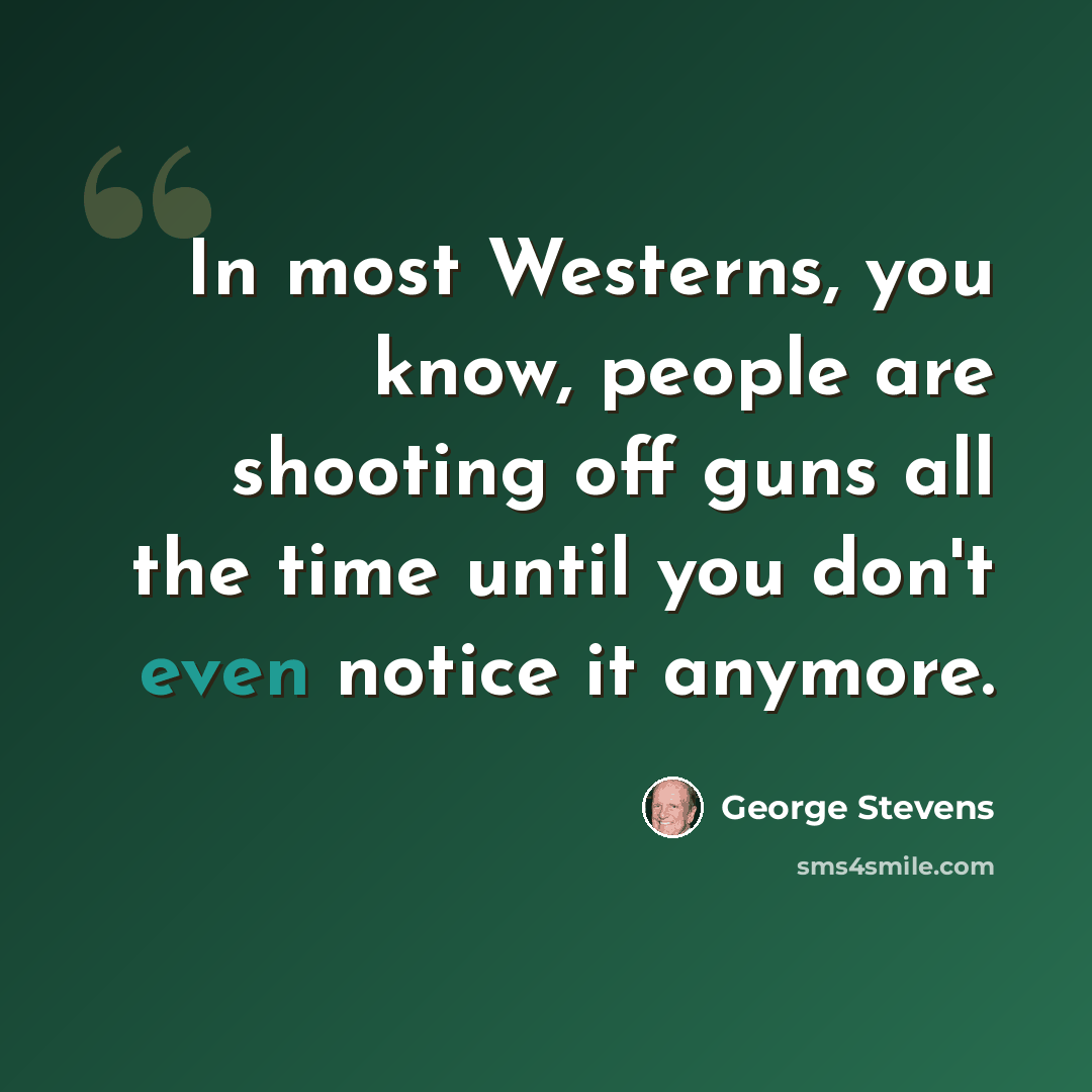 “In most Westerns, you know, people are shooting off guns all the time until you don't even notice it anymore.” quote by George Stevens