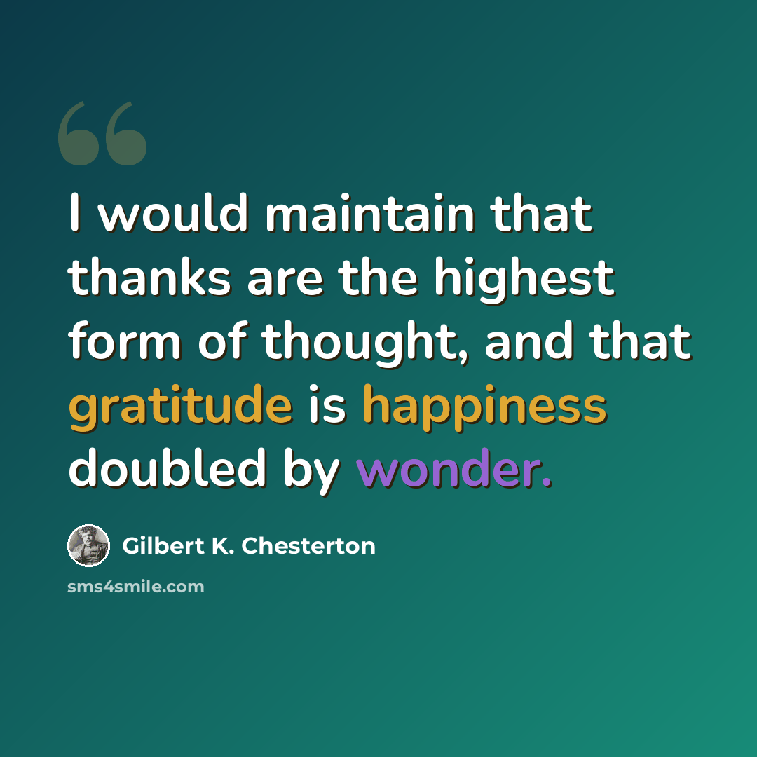 “I would maintain that thanks are the highest form of thought, and that gratitude is happiness doubled by wonder.” quote by Gilbert K. Chesterton