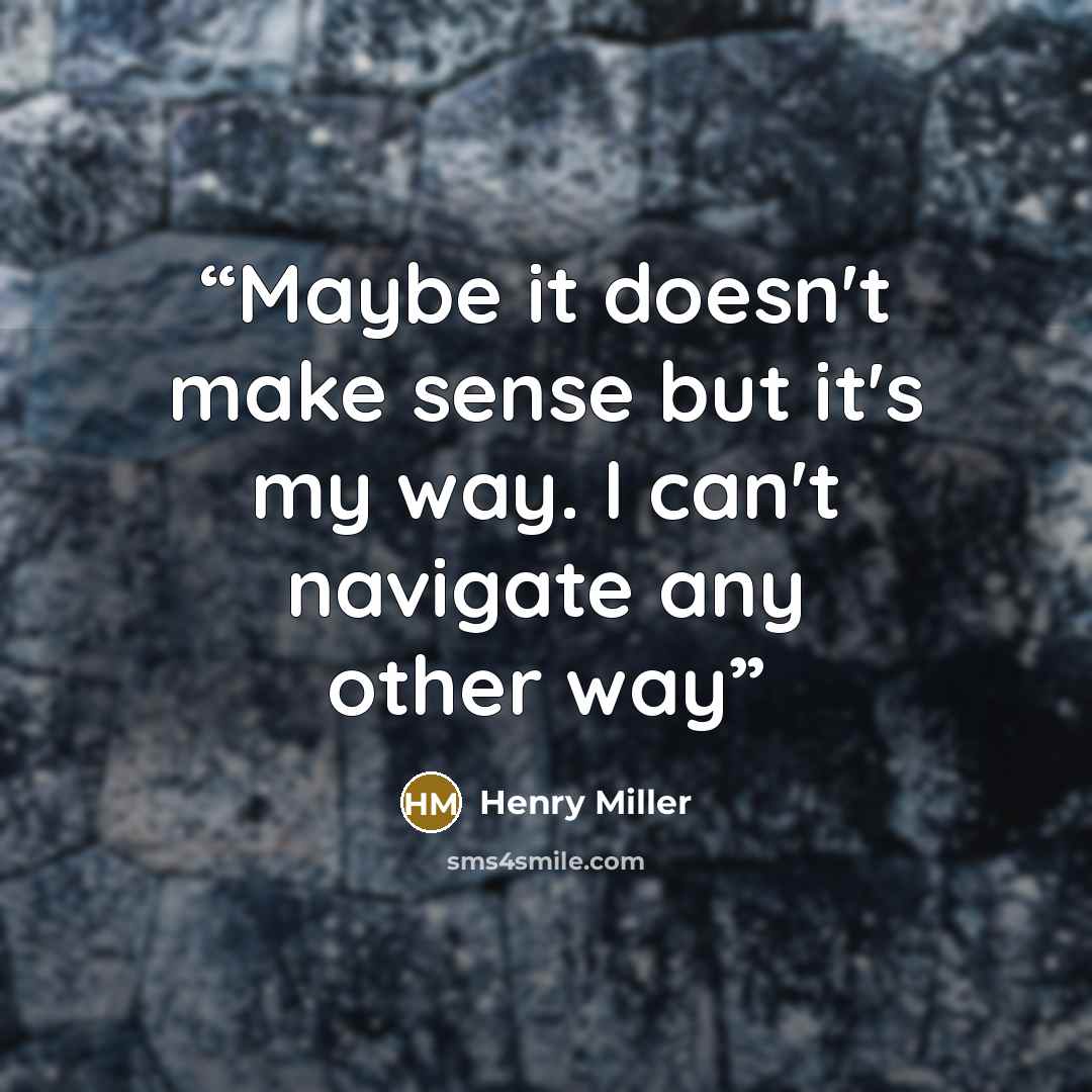 “Maybe it doesn't make sense but it's my way. I can't navigate any other way” quote by Henry Miller