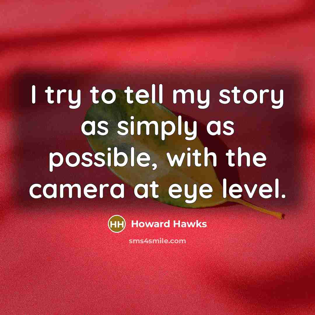 “I try to tell my story as simply as possible, with the camera at eye level.” quote by Howard Hawks