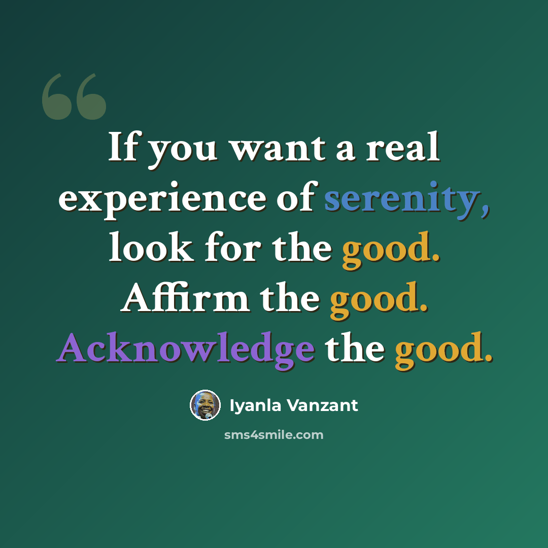“If you want a real experience of serenity, look for the good. Affirm the good. Acknowledge the good.” quote by Iyanla Vanzant