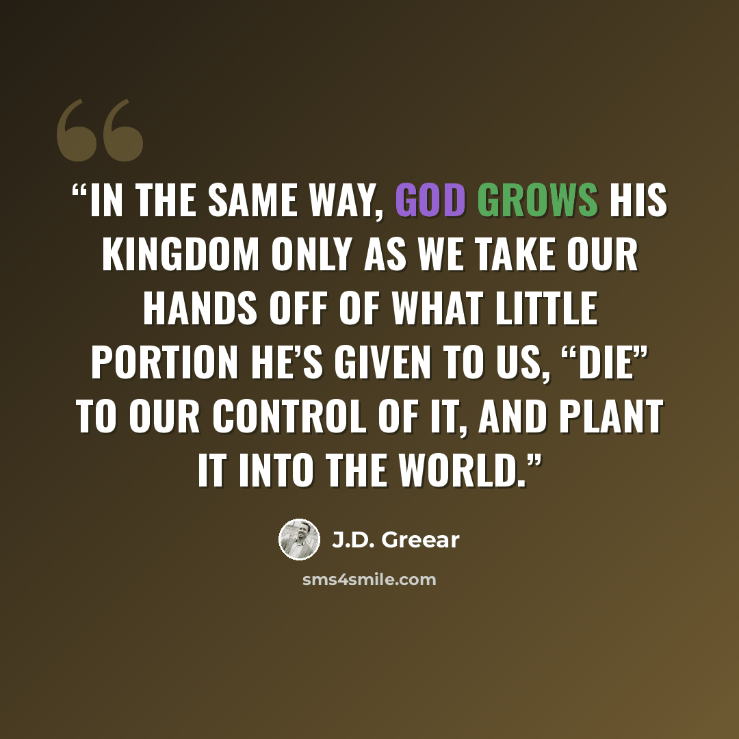 “In the same way, God grows his kingdom only as we take our hands off of what little portion he’s given to us, “die” to our control of it, and plant it into the world.” quote by J.D. Greear