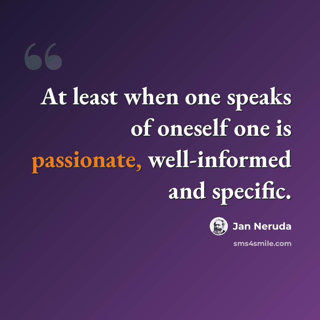 “At least when one speaks of oneself one is passionate, well-informed and specific.” quote by Jan Neruda