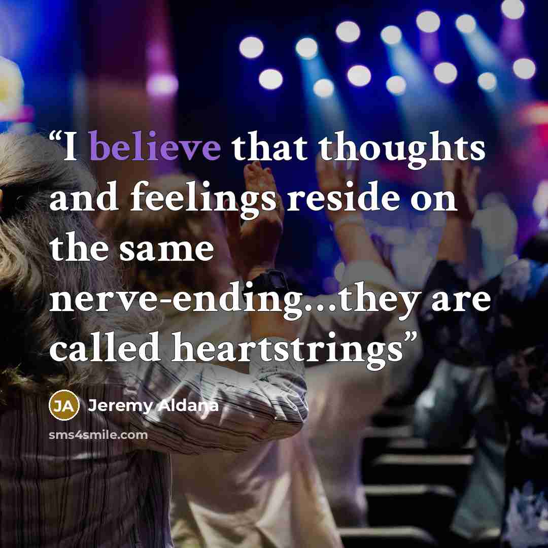 “I believe that thoughts and feelings reside on the same nerve-ending…they are called heartstrings” quote by Jeremy Aldana