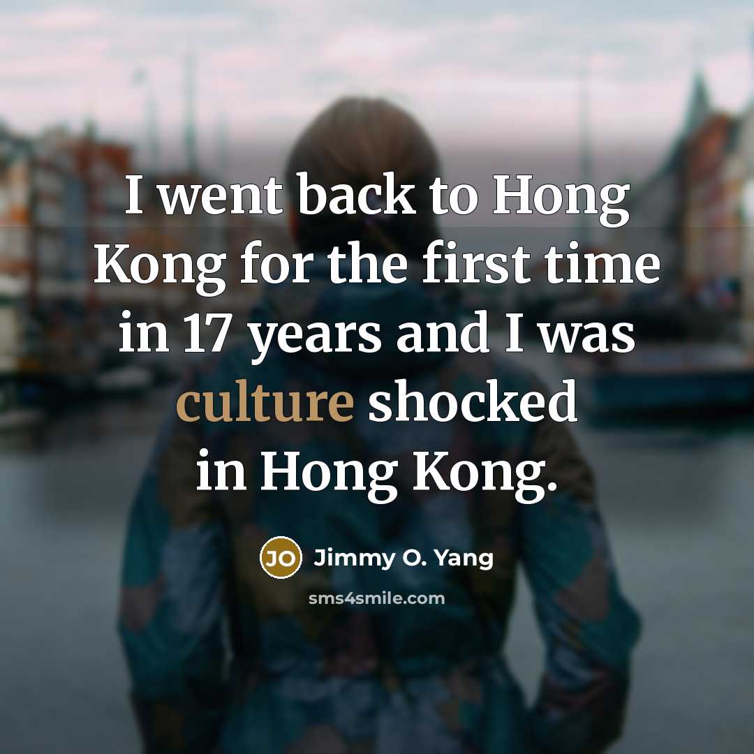 “I went back to Hong Kong for the first time in 17 years and I was culture shocked in Hong Kong.” quote by Jimmy O. Yang