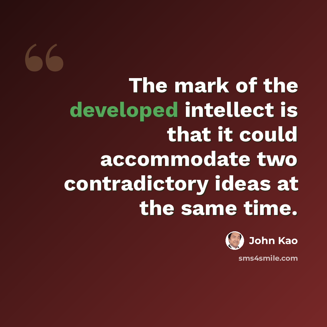 “The mark of the developed intellect is that it could accommodate two contradictory ideas at the same time.” quote by John Kao