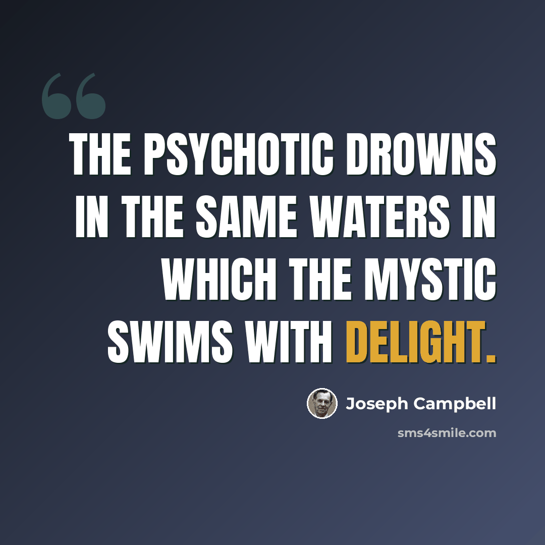 “The psychotic drowns in the same waters in which the mystic swims with delight.” quote by Joseph Campbell