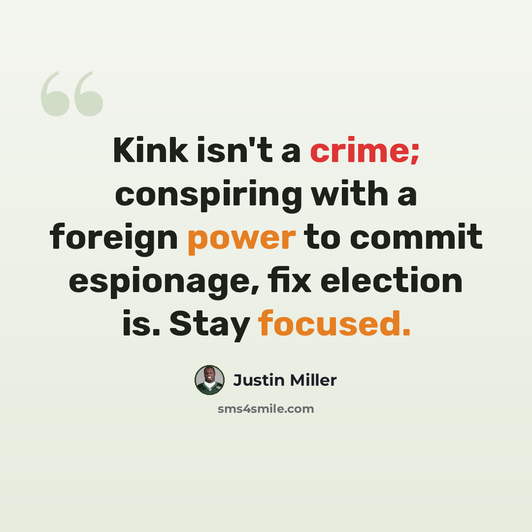 “Kink isn't a crime; conspiring with a foreign power to commit espionage, fix election is. Stay focused.” quote by Justin Miller