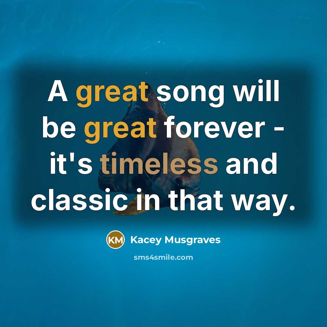 “A great song will be great forever - it's timeless and classic in that way.” quote by Kacey Musgraves