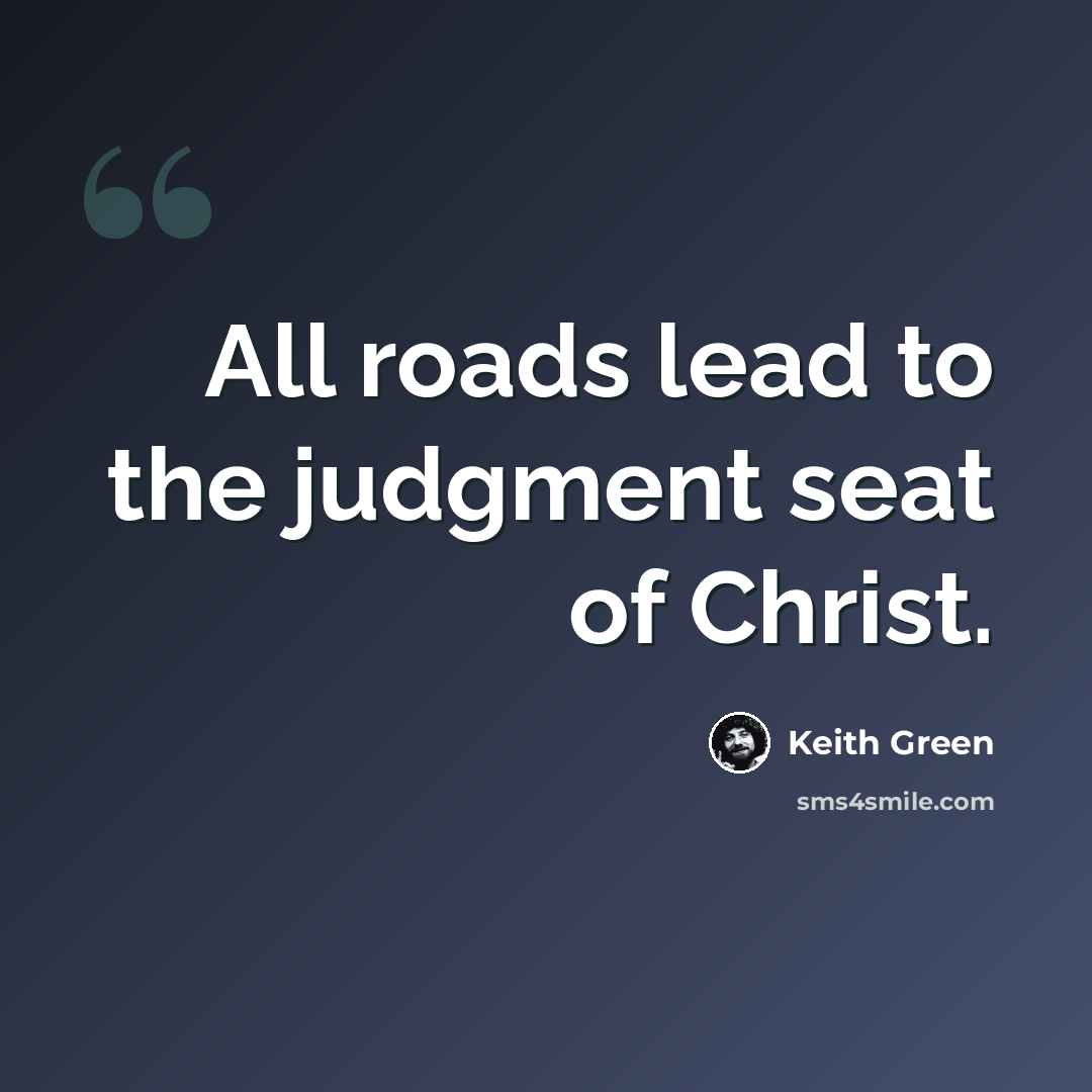 “All roads lead to the judgment seat of Christ.” quote by Keith Green