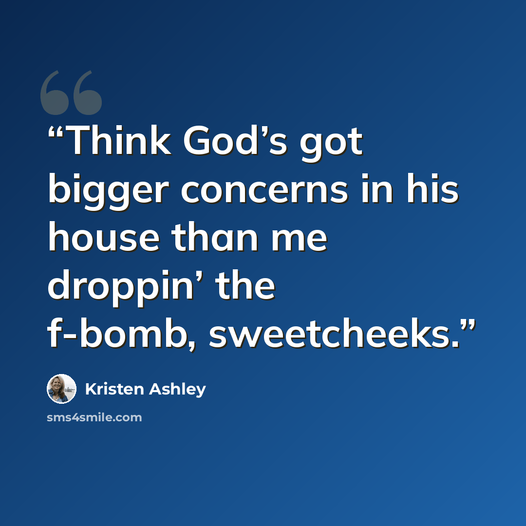 “Think God’s got bigger concerns in his house than me droppin’ the f-bomb, sweetcheeks.” quote by Kristen Ashley