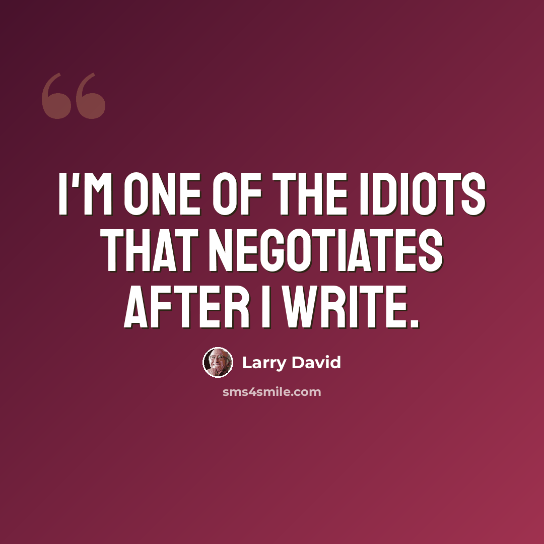 “I'm one of the idiots that negotiates after I write.” quote by Larry David
