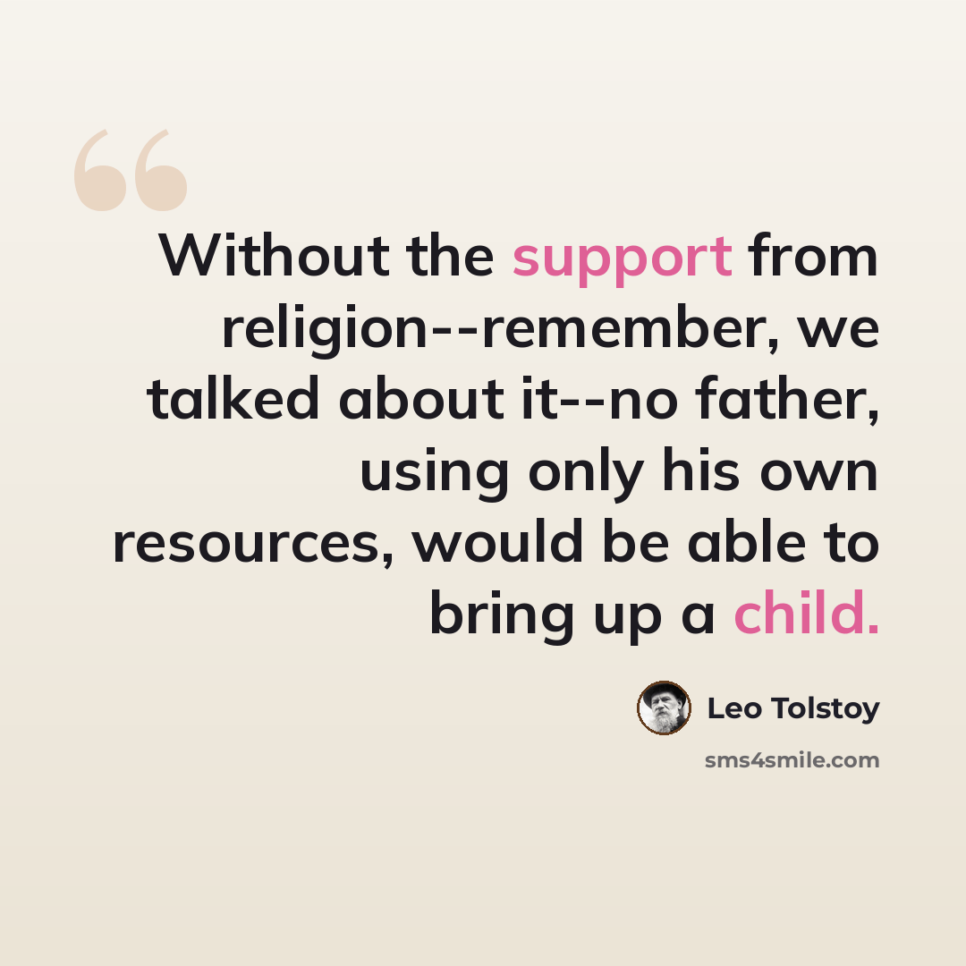 “Without the support from religion--remember, we talked about it--no father, using only his own resources, would be able to bring up a child.” quote by Leo Tolstoy