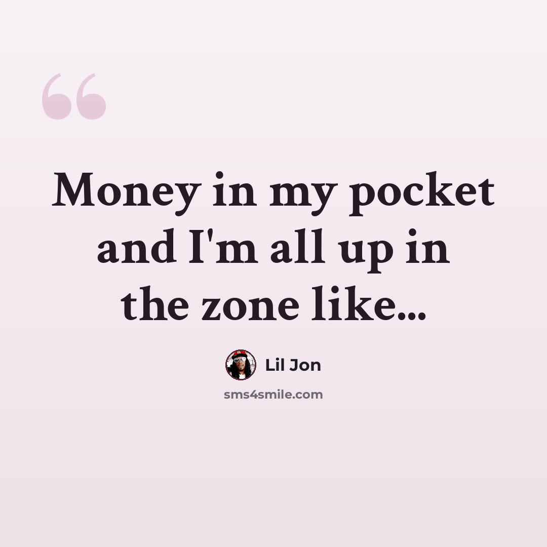 “Money in my pocket and I'm all up in the zone like...” quote by Lil Jon