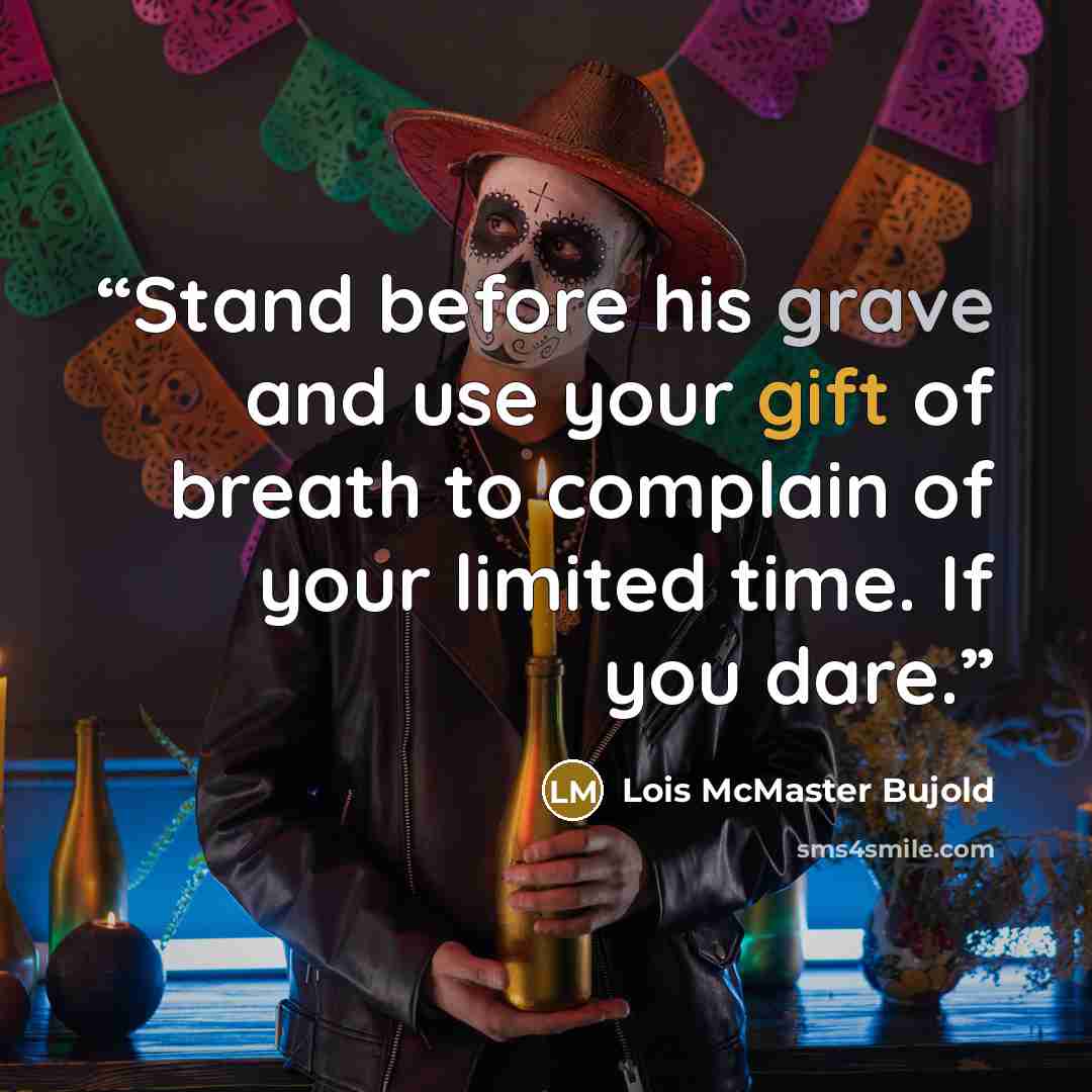 “Stand before his grave and use your gift of breath to complain of your limited time. If you dare.” quote by Lois McMaster Bujold