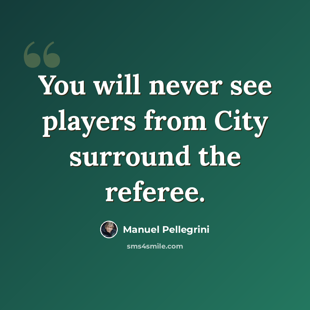 “You will never see players from City surround the referee.” quote by Manuel Pellegrini