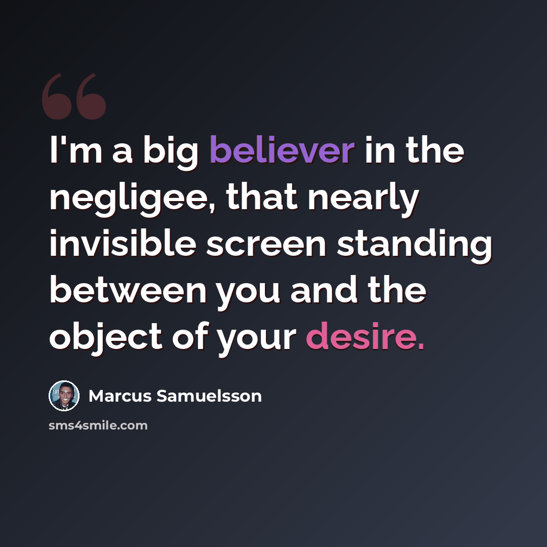 “I'm a big believer in the negligee, that nearly invisible screen standing between you and the object of your desire.” quote by Marcus Samuelsson