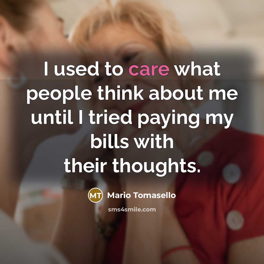 “I used to care what people think about me until I tried paying my bills with their thoughts.” quote by Mario Tomasello