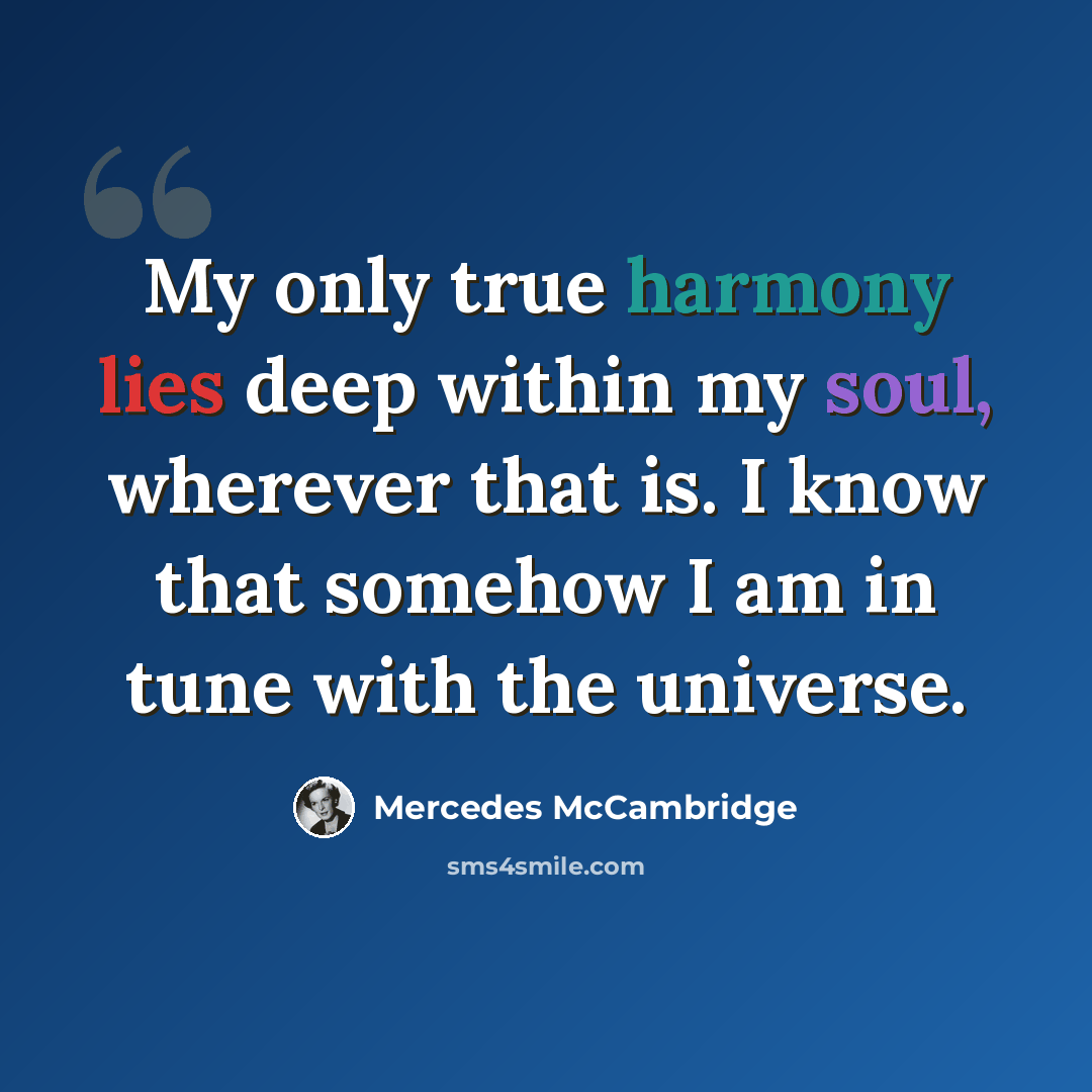 “My only true harmony lies deep within my soul, wherever that is. I know that somehow I am in tune with the universe.” quote by Mercedes McCambridge