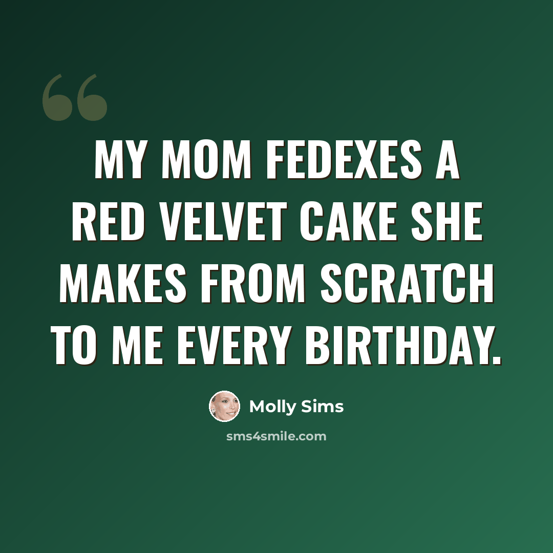 “My mom FedExes a red velvet cake she makes from scratch to me every birthday.” quote by Molly Sims