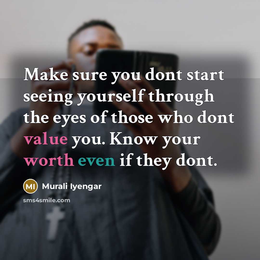 “Make sure you dont start seeing yourself through the eyes of those who dont value you. Know your worth even if they dont.” quote by Murali Iyengar