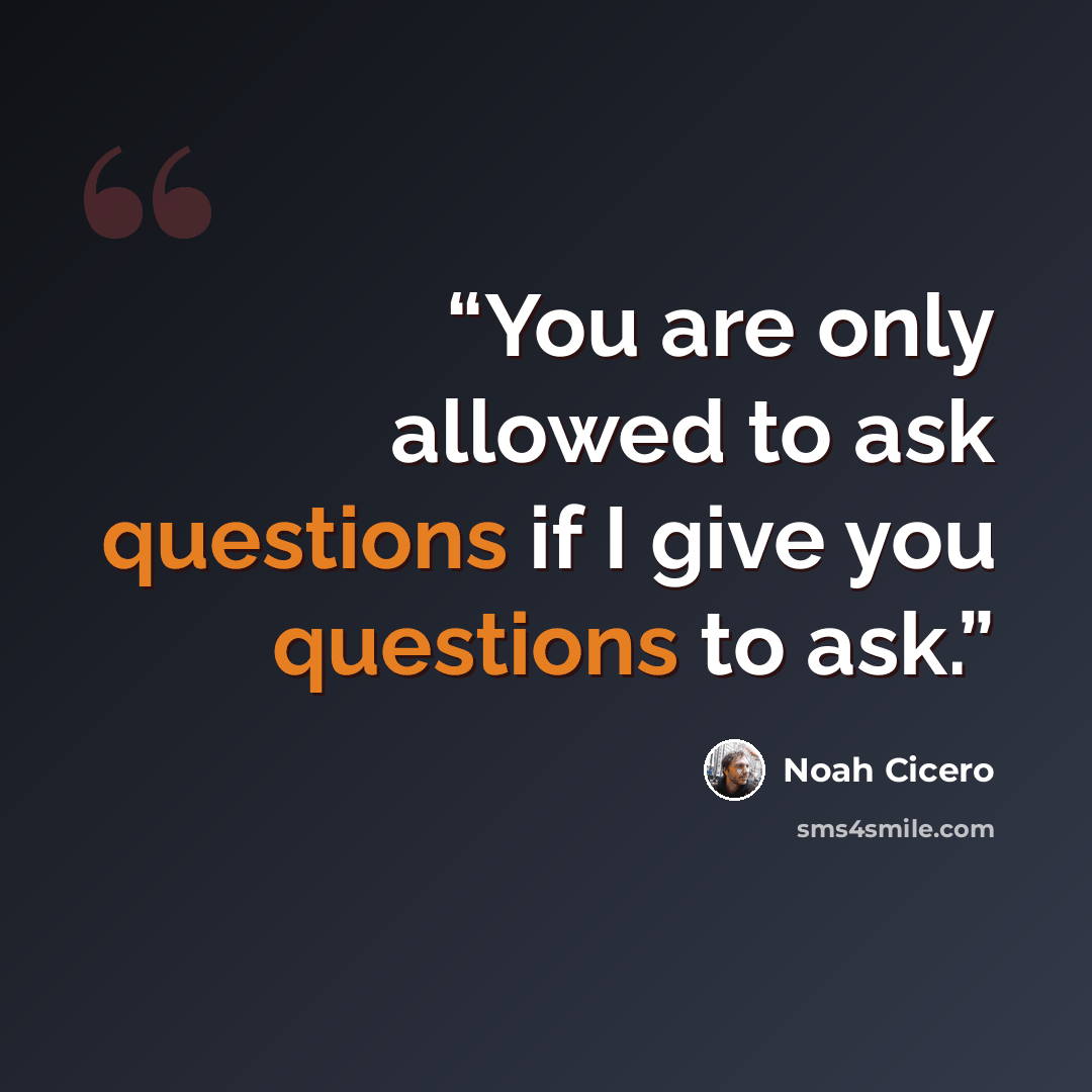 “You are only allowed to ask questions if I give you questions to ask.” quote by Noah Cicero