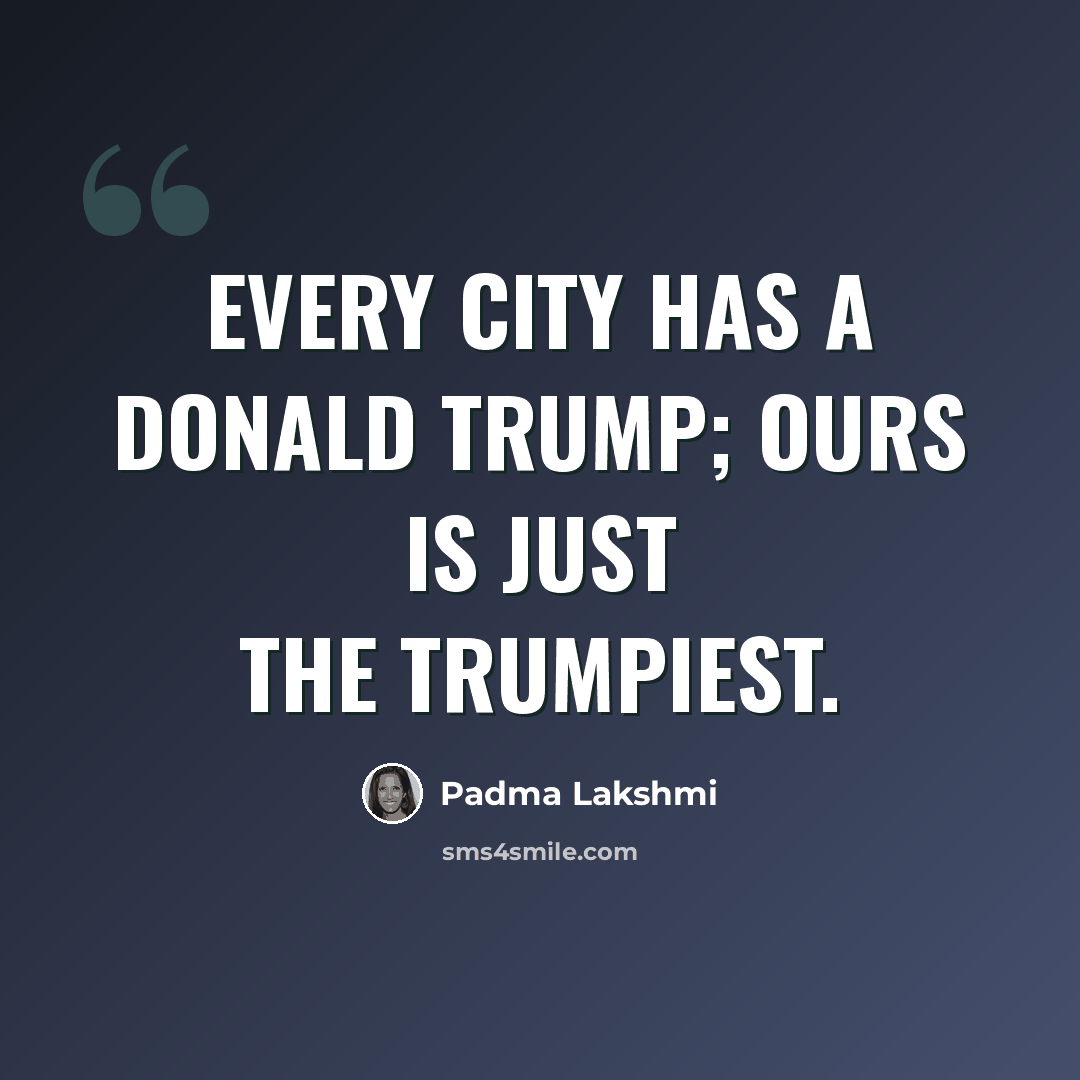 “Every city has a Donald Trump; ours is just the Trumpiest.” quote by Padma Lakshmi