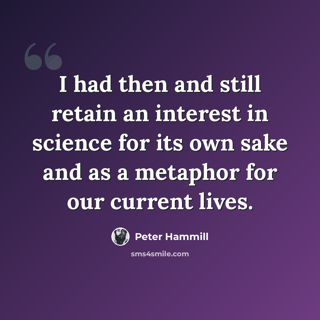 “I had then and still retain an interest in science for its own sake and as a metaphor for our current lives.” quote by Peter Hammill