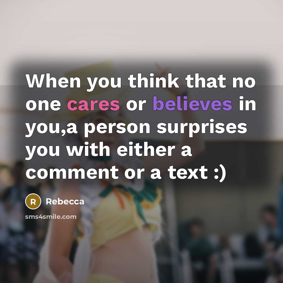 “When you think that no one cares or believes in you,a person surprises you with either a comment or a text :)” quote by Rebecca
