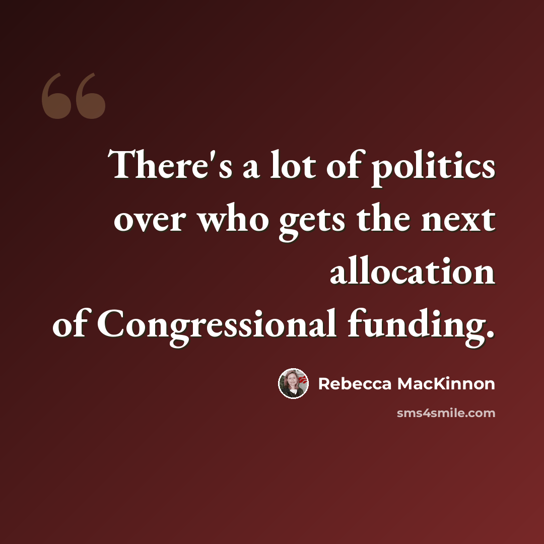 “There's a lot of politics over who gets the next allocation of Congressional funding.” quote by Rebecca MacKinnon
