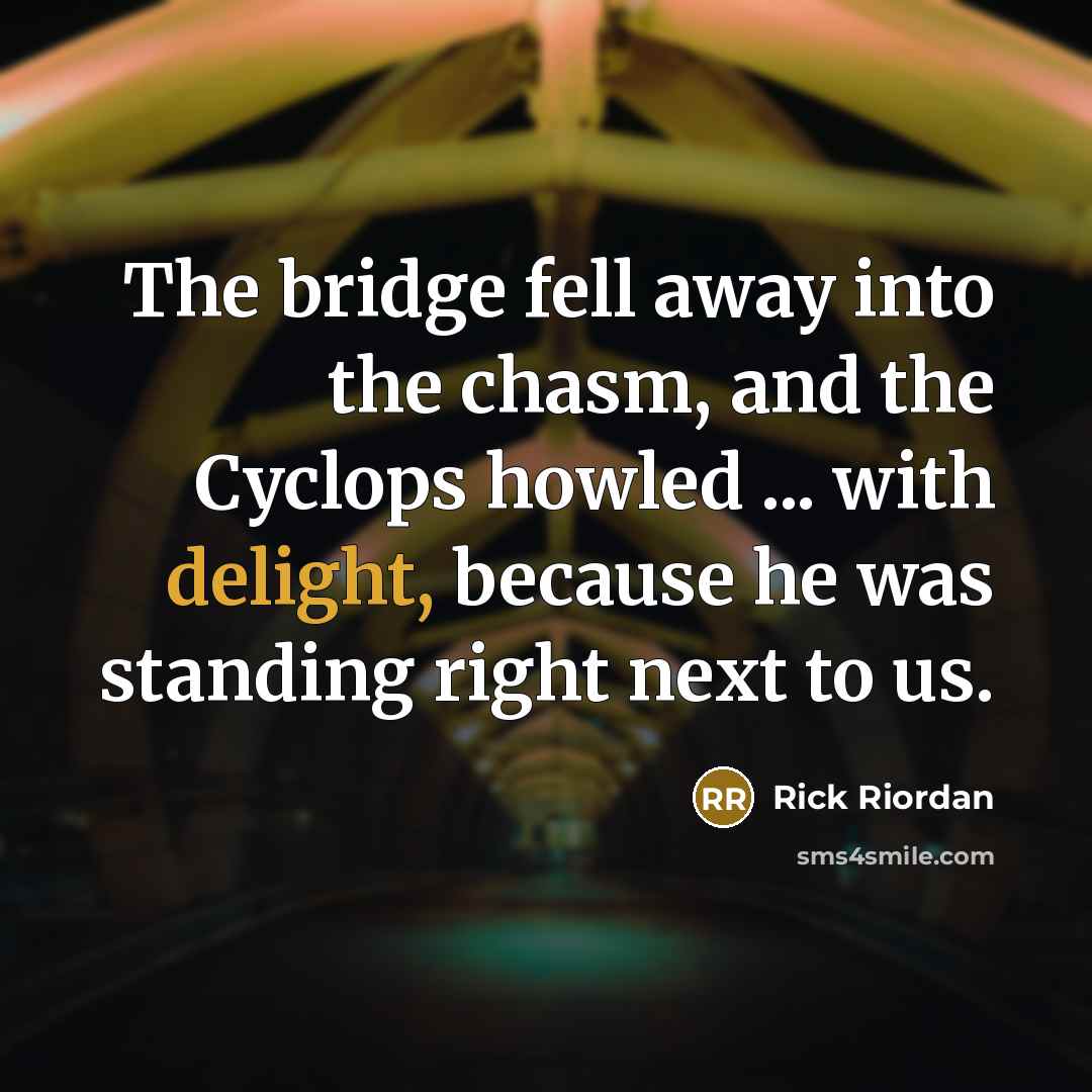 “The bridge fell away into the chasm, and the Cyclops howled ... with delight, because he was standing right next to us.” quote by Rick Riordan